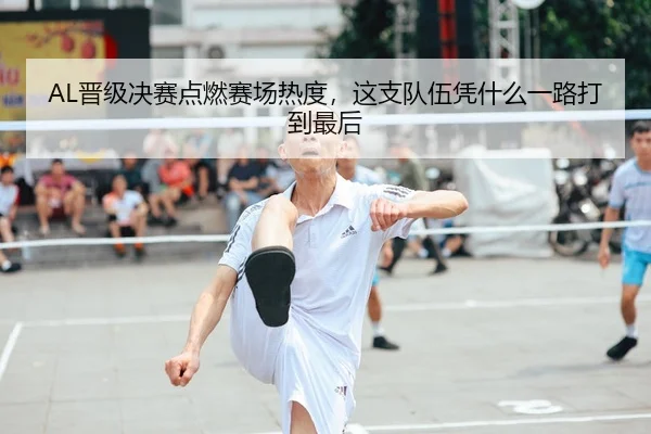 AL晋级决赛点燃赛场热度，这支队伍凭什么一路打到最后